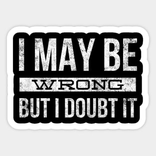 I May Be Wrong But I Doubt It - Funny Sayings Sticker